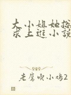 大小姐她总是不求上进小说