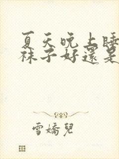 夏天晚上睡觉穿袜子好还是光脚好