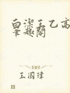 白洁王乙高义 笔趣阁
