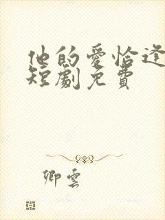 他的爱恰逢其时短剧免费