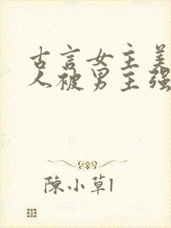 古言女主美貌惊人被男主强取豪夺