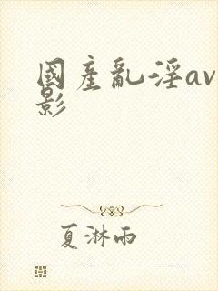 国产乱淫av电影