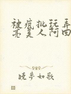 被疯批玩弄的漂亮美人阿回