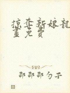 掠夺新娘龙族漫画免费