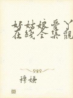 好姑娘爱丫爱丫在线全集观看封面