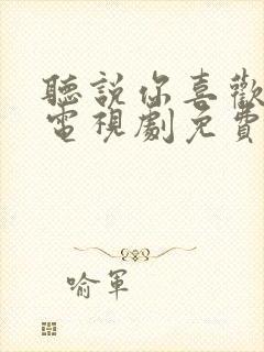 听说你喜欢我 电视剧免费观看