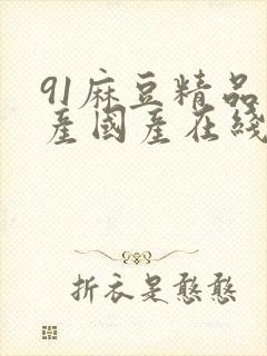 91麻豆精品自产国产在线