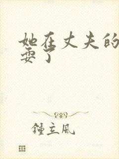 她在丈夫的面被耍了