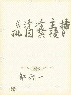 《清冷主播被疯批囚禁后》为什么搜