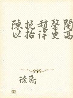 陈挽赵声阁我可以抬得更高扩写