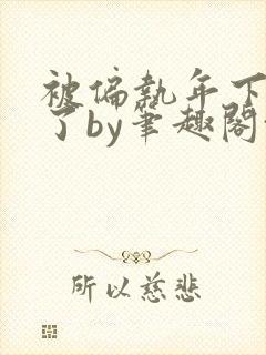 被偏执年下娇养了by笔趣阁txt下载