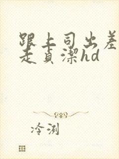 跟上司出差被夺走贞洁hd封面