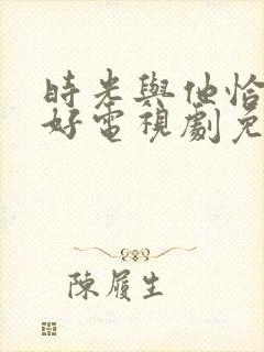 时光与他恰是正好电视剧免费西瓜