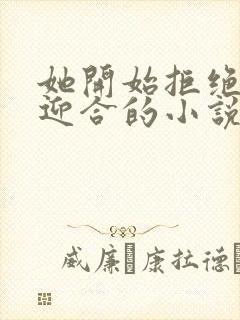 她开始拒绝慢迎迎合的小说