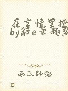 在言情里撩直男by辞e笔趣阁全文免费