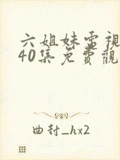 六姐妹电视剧全40集免费观看