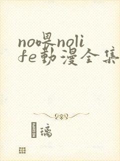 no喂nolife动漫全集在线观看