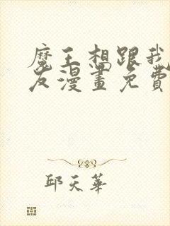 魔王想跟我交朋友漫画免费下拉式