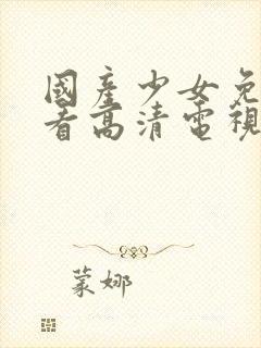 国产少女免费观看高清电视剧的