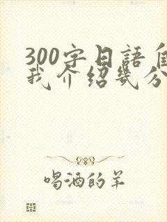 300字日语自我介绍几分钟