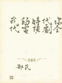 我的时代你的时代电视剧全集免费播放