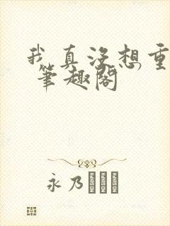 我真没想重生啊 笔趣阁封面