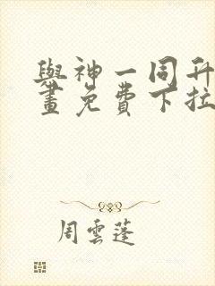 与神一同升级漫画免费下拉式六漫画