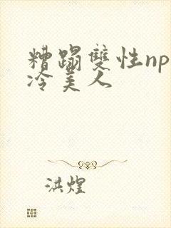 糟蹋双性np清冷美人