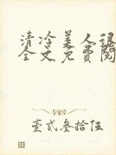 清冷美人很重欲全文免费阅读