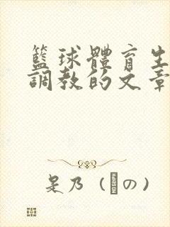 篮球体育生激荡调教的文章