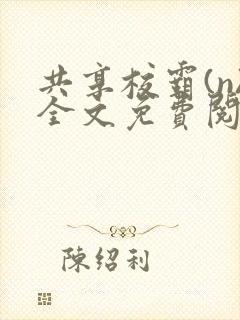 共享校霸(n)全文免费阅读