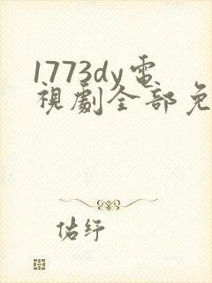 1773dy电视剧全部免费播放
