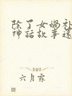 除了女娲补天的神话故事还有什么神话故事