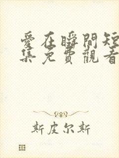 爱在瞬间短剧全集免费观看