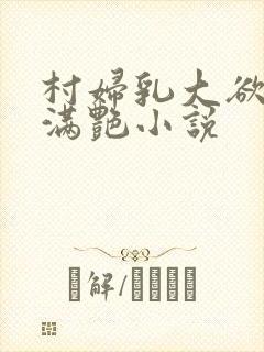 村妇乳大欲乡村满艳小说