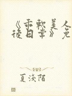 《乖软美人的婚后日常》免费阅读