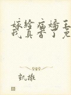 嫁给病娇王爷后我真香了免费阅读