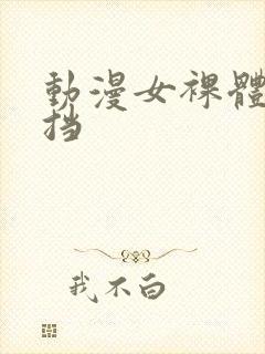 动漫女裸体无遮挡