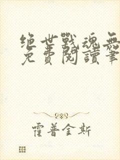 绝世战魂无弹窗免费阅读笔趣阁