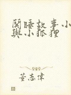 哄睡故事小兔子与小狐狸