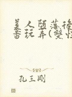 美人堕落后被轮番玩弄(双性)