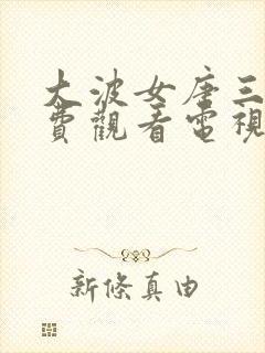 大波女唐三藏免费观看电视剧西瓜封面