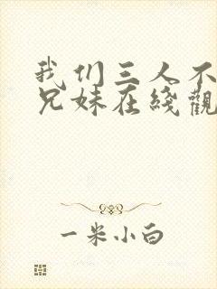 我们三人不是亲兄妹在线观看