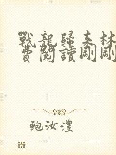 战龙归来林北免费阅读刚刚更新