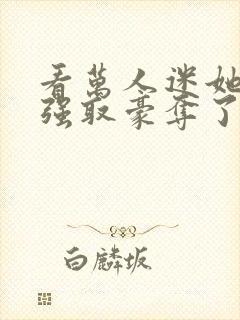 看万人迷她又被强取豪夺了