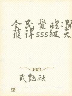 全民觉醒:开局获得sss级天赋免费阅读全文