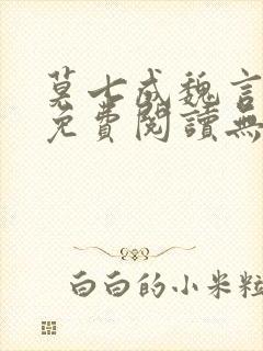 莫七成魏言全文免费阅读无弹窗笔趣