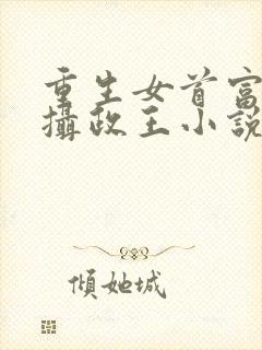 重生女首富娇养摄政王小说免费阅读