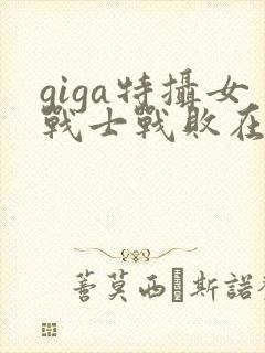 giga特摄女战士战败在线完整版