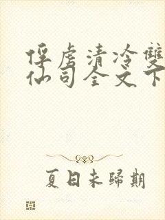 俘虏清冷双性美仙司全文下载